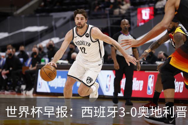 世界杯早报：西班牙3-0奥地利晋级16强，时隔16年淘汰赛再取胜