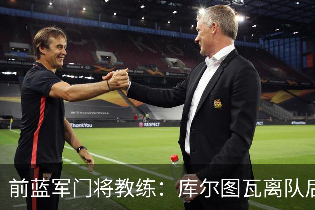 前蓝军门将教练：库尔图瓦离队后我想带回切赫，但萨里坚持要凯帕