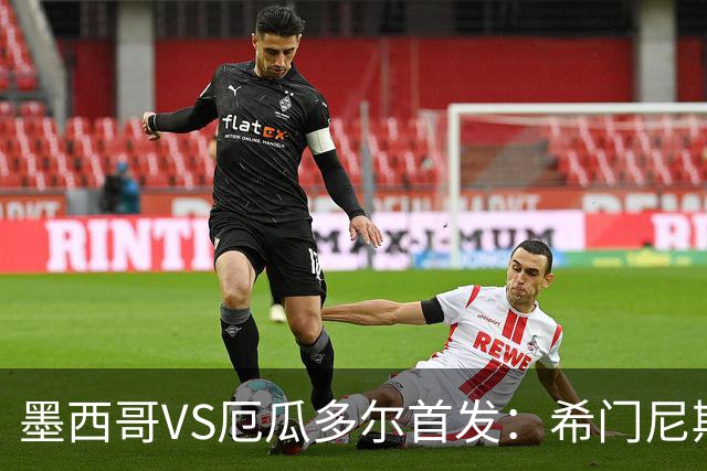 墨西哥VS厄瓜多尔首发：希门尼斯先发 帕乔凯塞多出战