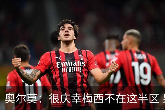 奥尔莫：很庆幸梅西不在这半区 皇马想破坏我们的稳定这很正常